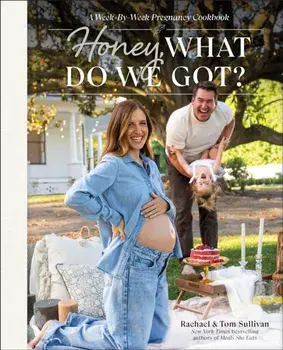 Honey, What Do We Got?. A Week-by-Week Pregnancy Cookbook, Hardback/Rachael Sullivan