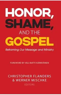 Honor, Shame, and the Gospel: Reframing Our Message and Ministry - Christopher Flanders