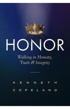 Honor: Walking in Honesty, Truth and Integrity Revised and Expanded - Kenneth Copeland
