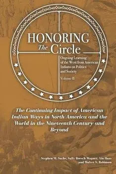 Honoring the Circle: Ongoing Learning from American Indians on Politics and Society, Volume II: The Continuing Impact of American Indian Wa/Sally Roesch Wagner Ain Haas