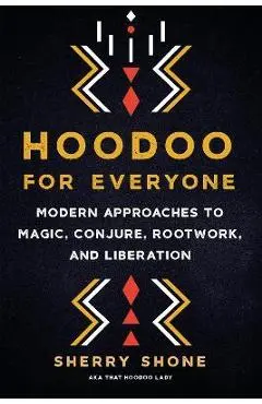 Hoodoo for Everyone: Modern Approaches to Magic, Conjure, Rootwork, and Liberation - Sherry Shone
