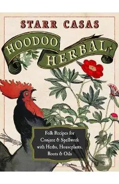 Hoodoo Herbal: Folk Recipes for Conjure & Spellwork with Herbs, Houseplants, Roots, & Oils - Starr Casas