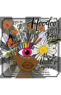 Hoodoo In My Bones: How To Hoodoo For Beginners - Iyami Aje
