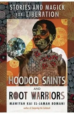Hoodoo Saints and Root Warriors: Stories & Magick for Liberation - Mawiyah Kai El-jamah Bomani