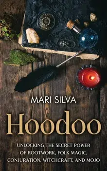 Hoodoo: Unlocking the Secret Power of Rootwork, Folk Magic, Conjuration, Witchcraft, and Mojo, Hardcover/Mari Silva