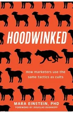 Hoodwinked: How Marketers Use the Same Tactics as Cults - Mara Einstein