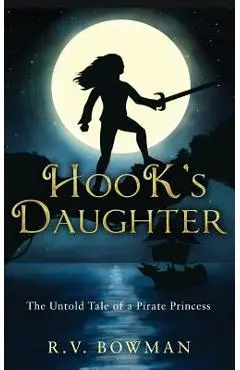 Hook's Daughter: The Untold Tale of a Pirate Princess - R. V. Bowman