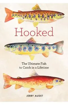 Hooked: Legendary Fresh and Saltwater Fish to Catch in a Lifetime - Jerry Audet