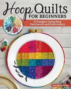 Hoop Quilts for Beginners. 15 Designs Using Easy Patchwork and Embroidery, Paperback/AnneMarie Chany