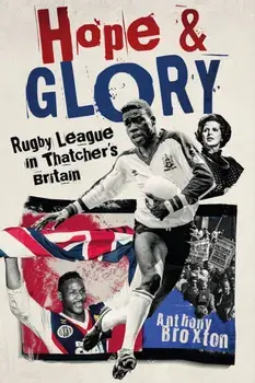 Hope and Glory. Rugby League in Thatcher's Britain, Hardback/Anthony Broxton