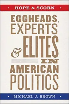 Hope and Scorn. Eggheads, Experts, and Elites in American Politics, Hardback/Michael J Brown