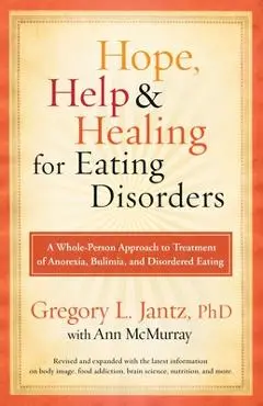 Hope, Help, and Healing for Eating Disorders: A Whole-Person Approach to Treatment of Anorexia, Bulimia, and Disordered Eating - Gregory L. Jantz