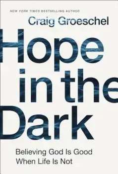 Hope in the Dark: Believing God Is Good When Life Is Not, Hardcover/Craig Groeschel