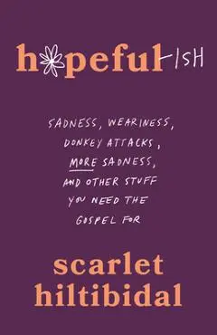 Hopeful-Ish: Sadness, Weariness, Donkey Attacks, More Sadness, and Other Stuff You Need the Gospel for - Scarlet Hiltibidal