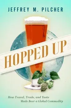 Hopped Up. How Travel, Trade, and Taste Made Beer a Global Commodity, Hardback/***