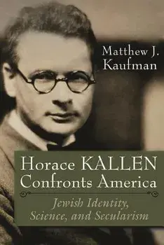 Horace Kallen Confronts America: Jewish Identity, Science, and Secularism, Paperback/Matthew J. Kaufman
