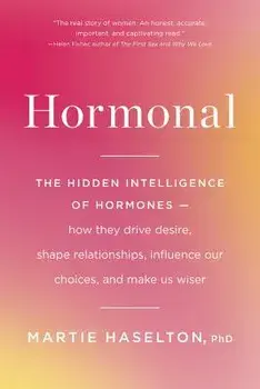 Hormonal: The Hidden Intelligence of Hormones -- How They Drive Desire, Shape Relationships, Influence Our Choices, and Make Us, Paperback/Martie Haselton