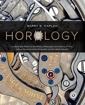 Horology: An Illustrated Primer on the History, Philosophy, and Science of Time, with an Overview of the Wristwatch and the Watc, Hardcover/Barry B. Kaplan