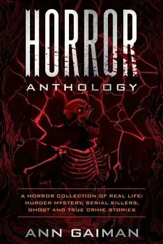 Horror Anthology: A Horror Collection of Real Life: Murder Mystery, Serial Killers, Ghost and True Crime Stories, Paperback/Ann Gaiman