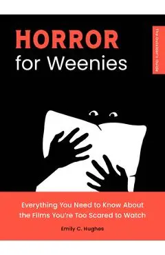 Horror for Weenies: Everything You Need to Know about the Films You're Too Scared to Watch - Emily C. Hughes