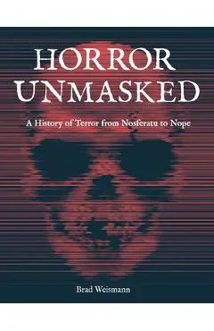 Horror Unmasked: A History of Terror from Nosferatu to Nope - Brad Weismann