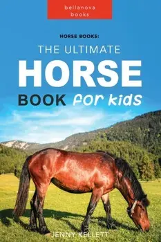 Horse Books: The Ultimate Horse Book for Kids: 100+ Amazing Horse Facts, Photos, Quiz and More, Paperback/Jenny Kellett