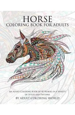 Horse Coloring Book for Adults: An Adult Coloring Book of 40 Horses in a Variety of Styles and Patterns - Adult Coloring World