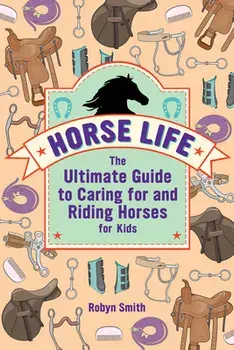 Horse Life: The Ultimate Guide to Caring for and Riding Horses for Kids, Paperback/Robyn Smith