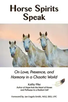 Horse Spirits Speak: On Love, Presence, and Harmony in a Chaotic World, Paperback/Kathy Pike