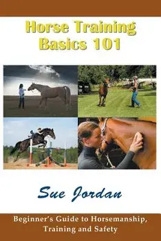 Horse Training Basics 101: Beginner's Guide to Horsemanship, Training and Safety, Paperback/Sue Jordan