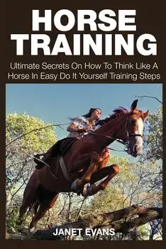 Horse Training: Ultimate Secrets on How to Think Like a Horse in Easy Do It Yourself Training Steps, Paperback/Janet Evans