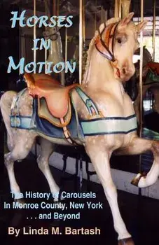 Horses in Motion: The History of Carousels in Monroe County, New York... and Beyond, Paperback/Linda M. Bartash
