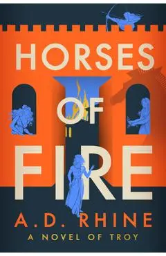 Horses of Fire: A Novel of Troy - A. D. Rhine