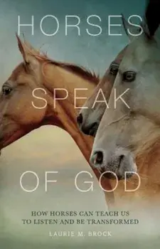Horses Speak of God: How Horses Can Teach Us to Listen and Be Transformed, Paperback/Laurie M. Brock