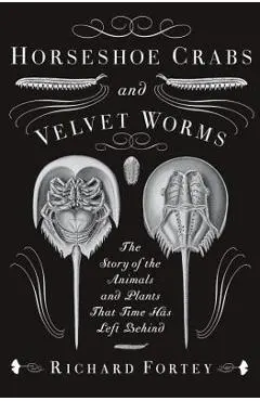 Horseshoe Crabs and Velvet Worms: The Story of the Animals and Plants That Time Has Left Behind - Richard Fortey