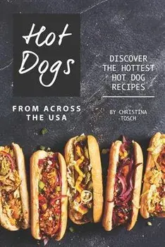 Hot Dogs from Across the USA: Discover the Hottest Hot Dog Recipes, Paperback/Christina Tosch