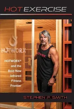 Hot Exercise: HOTWORX and the Bold New Infrared Fitness Frontier, Hardcover/Stephen P. Smith