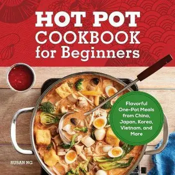 Hot Pot Cookbook for Beginners: Flavorful One-Pot Meals from China, Japan, Korea, Vietnam, and More, Paperback/Susan Ng