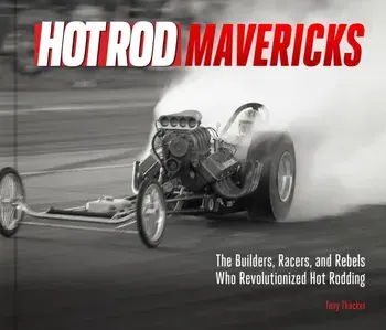 HOT ROD Mavericks. The Builders, Racers, and Rebels Who Revolutionized Hot Rodding, Hardback/Tony Thacker