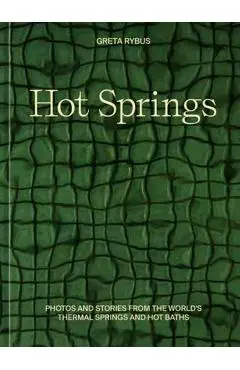 Hot Springs: Photos and Stories of How the World Soaks, Swims, and Slows Down - Greta Rybus