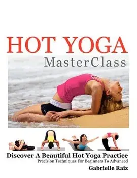 Hot Yoga Masterclass: Discover a Beautiful Hot Yoga Practice, Precision Techniques for Beginners to Advanced (Black & White Edition), Paperback/Gabrielle Raiz