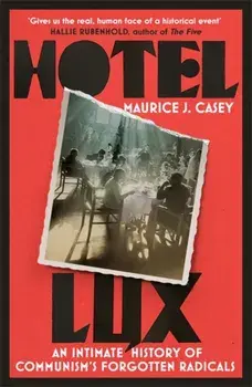 Hotel Lux. An Intimate History of Communism's Forgotten Radicals, Hardback/Maurice J Casey