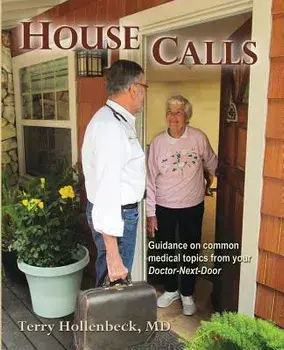 House Calls: Guidance on Common Medical Topics from Your Doctor-Next-Door, Paperback/Terry Hollenbeck