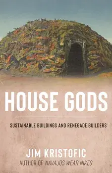 House Gods. Sustainable Buildings and Renegade Builders, Paperback/Jim Kristofic
