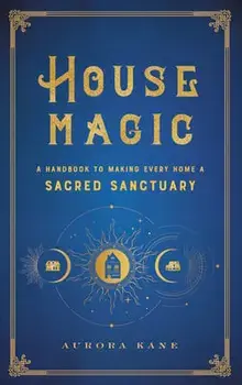 House Magic: A Handbook to Making Every Home a Sacred Sanctuary, Hardcover/Aurora Kane