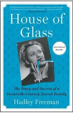 House of Glass: The Story and Secrets of a Twentieth-Century Jewish Family - Hadley Freeman