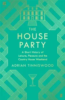 House Party. A Short History of Leisure, Pleasure and the Country House Weekend, Hardback/Adrian Tinniswood