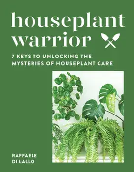 Houseplant Warrior. 7 Keys to Unlocking the Mysteries of Houseplant Care, Hardback/Raffaele Di Lallo