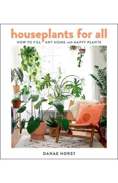 Houseplants for All: How to Fill Any Home with Happy Plants - Danae Horst