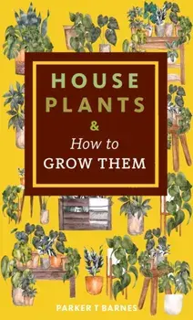 Houseplants & How to Grow Them, Paperback/Parker T. Barnes